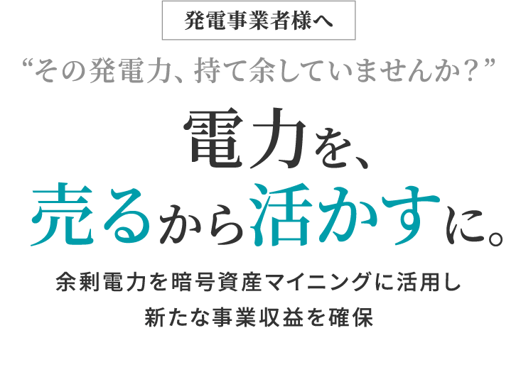 発電事業者様へ “その発電力、持て余していませんか?” 電力を、売るから活かすに。余剰電力をデータセンターマイニング活用し新たな事業収益を確保